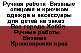 Ручная работа. Вязаные спицами и крючком одежда и аксессуары для детей на заказ. - Все города Хобби. Ручные работы » Вязание   . Красноярский край